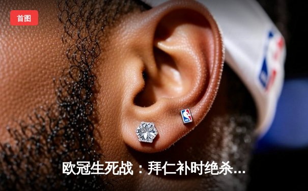 欧冠生死战：拜仁补时绝杀逆转巴黎，凯恩双响定乾坤