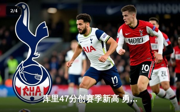 库里47分创赛季新高 勇士加时险胜绿军终结对手五连胜 - 2