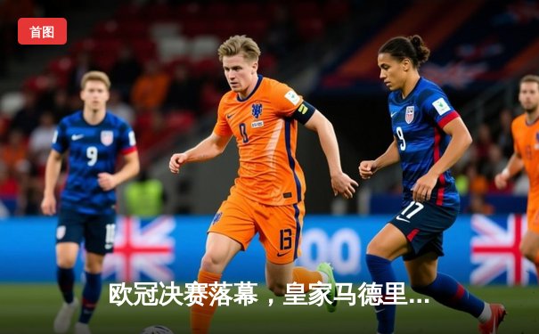 欧冠决赛落幕，皇家马德里2-0击败多特蒙德，第15次捧起大耳朵杯