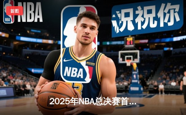 2025年NBA总决赛首战：湖人加时险胜凯尔特人，詹姆斯关键三分锁定胜局
