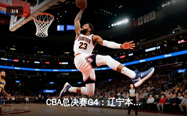 CBA总决赛G4：辽宁本钢加时险胜浙江广厦 赵继伟砍下33分助队夺赛点 - 3