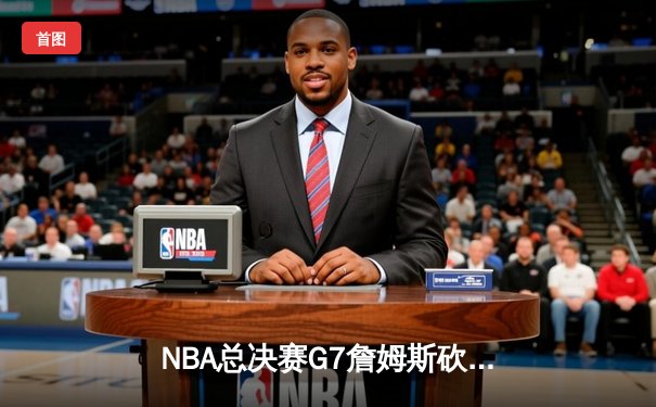 NBA总决赛G7詹姆斯砍下三双，湖人加时险胜凯尔特人夺得总冠军
