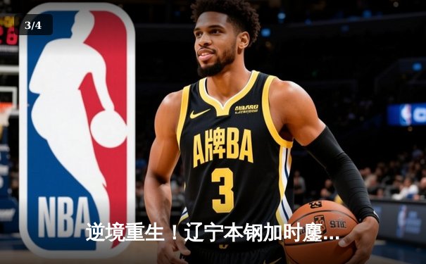 逆境重生！辽宁本钢加时鏖战逆转广东宏远，赵继伟砍30+10成关键先生 - 3