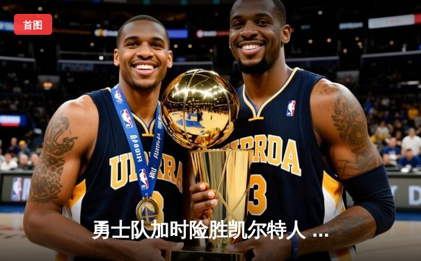 勇士队加时险胜凯尔特人 库里关键三分锁定胜局