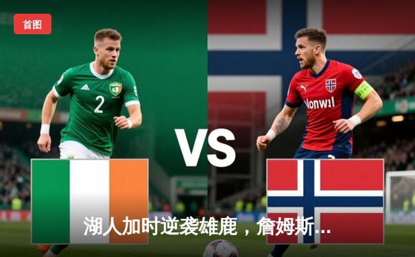 湖人加时逆袭雄鹿，詹姆斯40+三双创历史纪录